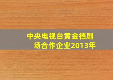 中央电视台黄金档剧场合作企业2013年