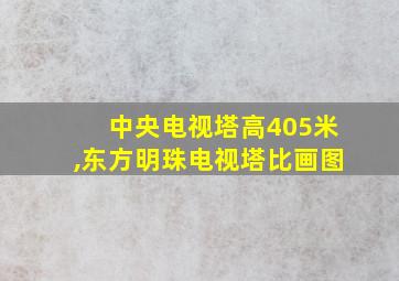 中央电视塔高405米,东方明珠电视塔比画图