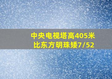 中央电视塔高405米比东方明珠矮7/52