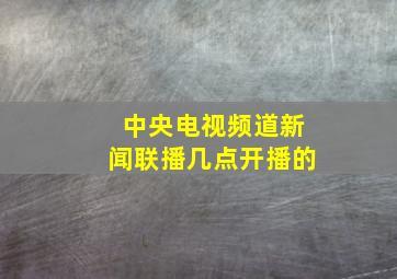 中央电视频道新闻联播几点开播的