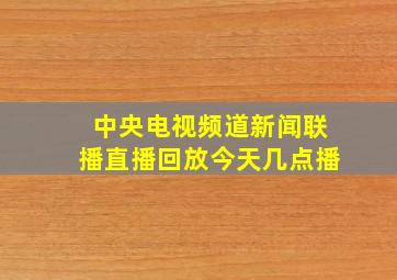 中央电视频道新闻联播直播回放今天几点播