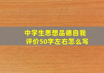 中学生思想品德自我评价50字左右怎么写