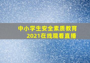 中小学生安全素质教育2021在线观看直播