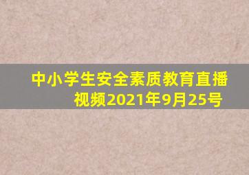 中小学生安全素质教育直播视频2021年9月25号