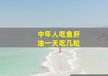 中年人吃鱼肝油一天吃几粒