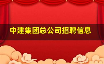 中建集团总公司招聘信息