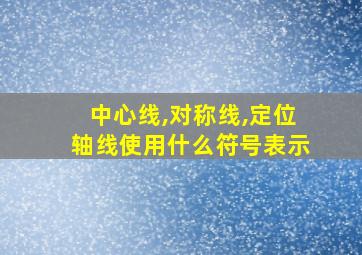 中心线,对称线,定位轴线使用什么符号表示