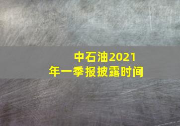 中石油2021年一季报披露时间