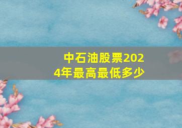 中石油股票2024年最高最低多少