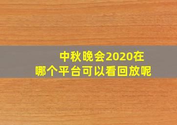 中秋晚会2020在哪个平台可以看回放呢