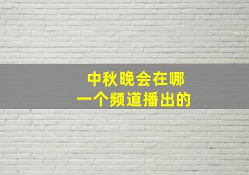 中秋晚会在哪一个频道播出的