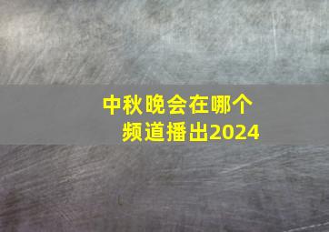 中秋晚会在哪个频道播出2024