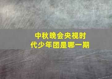 中秋晚会央视时代少年团是哪一期