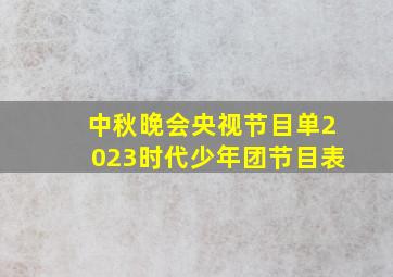 中秋晚会央视节目单2023时代少年团节目表