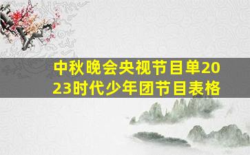 中秋晚会央视节目单2023时代少年团节目表格