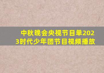 中秋晚会央视节目单2023时代少年团节目视频播放