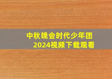 中秋晚会时代少年团2024视频下载观看