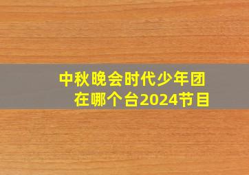 中秋晚会时代少年团在哪个台2024节目