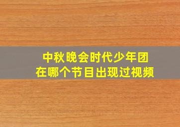 中秋晚会时代少年团在哪个节目出现过视频