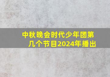 中秋晚会时代少年团第几个节目2024年播出