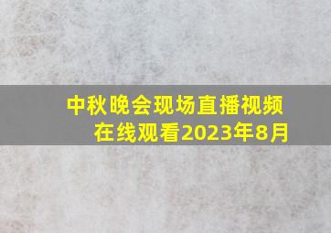 中秋晚会现场直播视频在线观看2023年8月