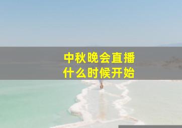 中秋晚会直播什么时候开始