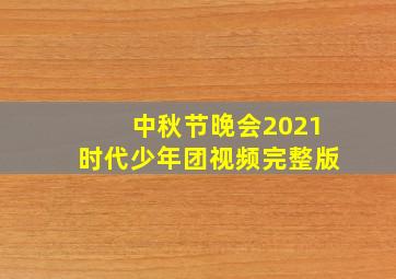 中秋节晚会2021时代少年团视频完整版