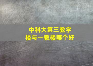 中科大第三教学楼与一教楼哪个好