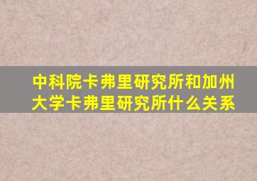 中科院卡弗里研究所和加州大学卡弗里研究所什么关系