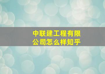 中联建工程有限公司怎么样知乎