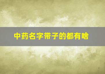 中药名字带子的都有啥