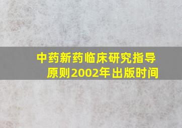 中药新药临床研究指导原则2002年出版时间