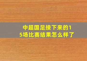 中超国足接下来的15场比赛结果怎么样了