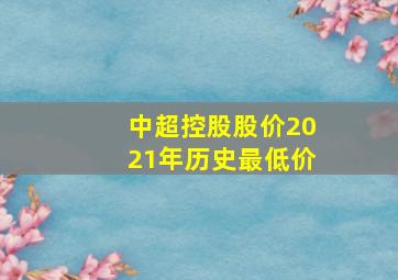 中超控股股价2021年历史最低价