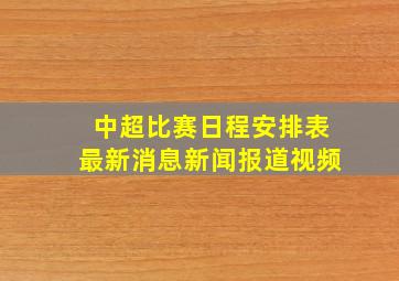 中超比赛日程安排表最新消息新闻报道视频