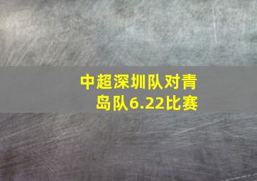 中超深圳队对青岛队6.22比赛