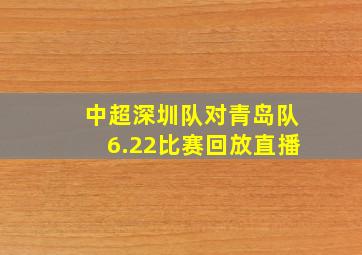 中超深圳队对青岛队6.22比赛回放直播