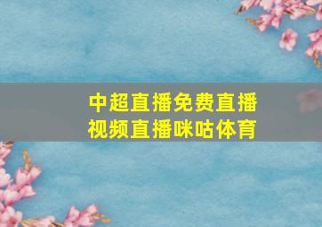 中超直播免费直播视频直播咪咕体育