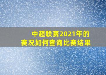 中超联赛2021年的赛况如何查询比赛结果