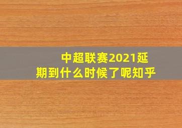 中超联赛2021延期到什么时候了呢知乎