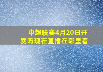 中超联赛4月20日开赛吗现在直播在哪里看