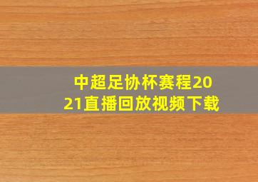 中超足协杯赛程2021直播回放视频下载