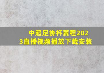 中超足协杯赛程2023直播视频播放下载安装