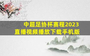 中超足协杯赛程2023直播视频播放下载手机版