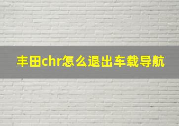 丰田chr怎么退出车载导航