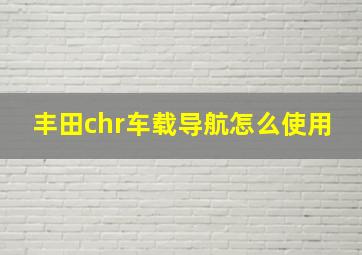 丰田chr车载导航怎么使用