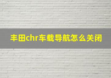 丰田chr车载导航怎么关闭