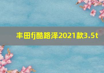 丰田fj酷路泽2021款3.5t