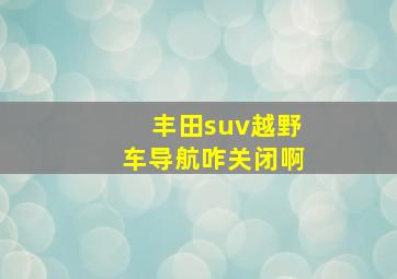 丰田suv越野车导航咋关闭啊