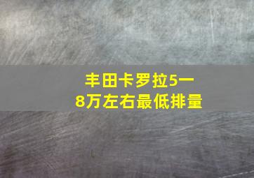 丰田卡罗拉5一8万左右最低排量